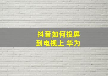 抖音如何投屏到电视上 华为